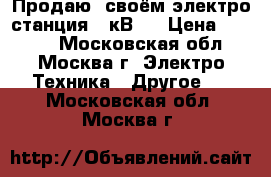 Продаю  своём электро-станция 1 кВ,  › Цена ­ 2 000 - Московская обл., Москва г. Электро-Техника » Другое   . Московская обл.,Москва г.